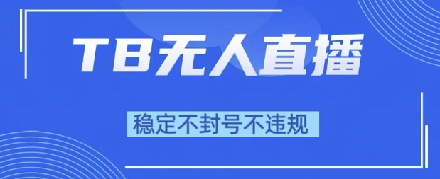 2025年TB无人直播带货10.0，全新技术，不违规，不封号，纯小白操作，日入1k【揭秘】-一起网赚吧