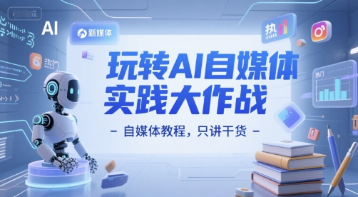 玩转AI自媒体实践大作战-自媒体教程，只讲干货-一起网赚吧