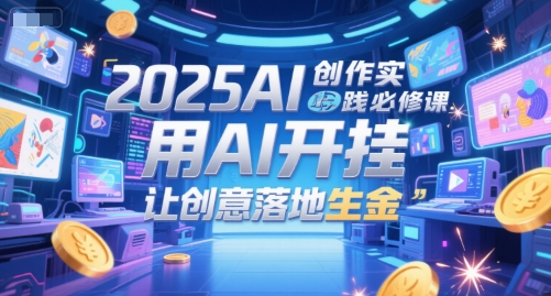 2025AI创作实践必修课，用AI开挂，让创意落地生金-一起网赚吧