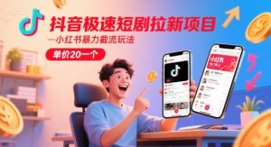 抖音极速短剧拉新项目，小红书暴力截流玩法，单价20一个-一起网赚吧