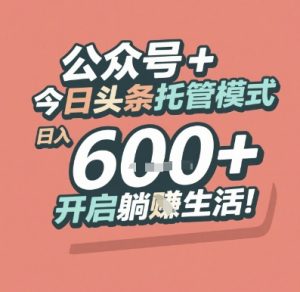 公众号 + 今日头条托管模式，日入 6张 + 开启躺挣生活【揭秘】-一起网赚吧