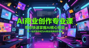 AI商业创作专业课，带你快速掌握AI核心技能，并一站式助你成为AI商业视频创作专家-一起网赚吧