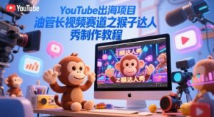 YouTube出海项目，油管长视频赛道之猴子达人秀制作教程-一起网赚吧