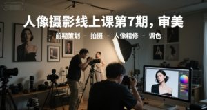 人像摄影线上课第7期，审美-前期策划-拍摄-人像精修-调色-一起网赚吧