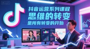 抖音运营系列课程，思维的转变，是所有转变的开始-一起网赚吧