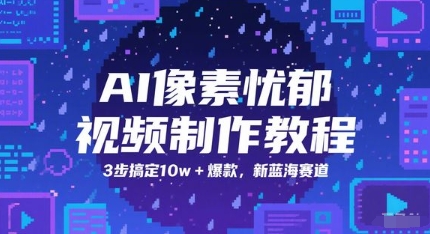 AI像素忧郁视频制作教程，3步搞定10w+爆款，新蓝海赛道-一起网赚吧