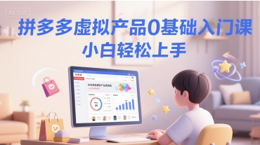 拼多多虚拟产品0基础入门课，小白轻松上手-一起网赚吧