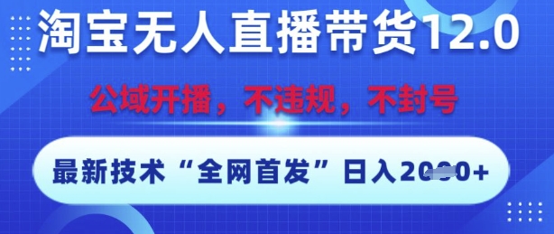 淘宝无人直播带货12.0，最新技术，不封号，不违规，操作简单，开播爆单，日入多张【揭秘】-一起网赚吧