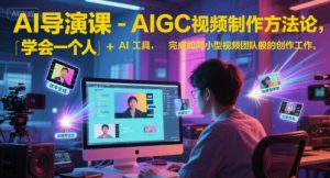 AI导演课-AIGC视频制作方法论,学会一个人+AI工具,完成如同小型视频团队般的创作工作,实现导演梦-一起网赚吧