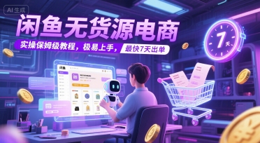 闲鱼无货源电商，实操保姆级教程，极易上手，最快7天出单-一起网赚吧