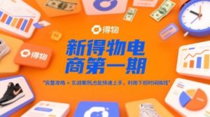 新得物电商第一期,完整攻略+实战案例,普通人也能快速上手,利用下班时间搞钱-一起网赚吧