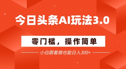 今日头条爆文玩法3.0  配合AI工具轻松矩阵    小白也能日入3张+-一起网赚吧