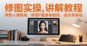 修图实操讲解教程，修图人像教程，修图P图接单教程，适合零基础-一起网赚吧