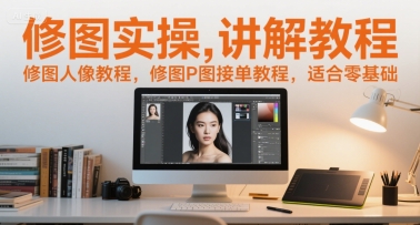修图实操讲解教程，修图人像教程，修图P图接单教程，适合零基础-一起网赚吧