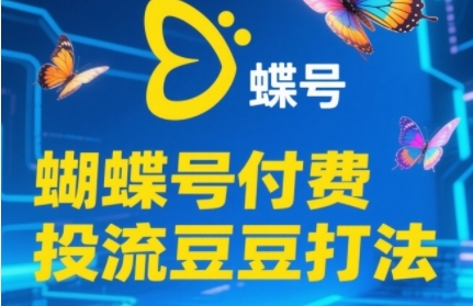 2025蝴蝶号付费投流豆豆打法，助新手快速掌握付费流量撬动自然流的核心玩法-一起网赚吧