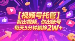 【视频号托管 】我出视频，你出账号，每天5分钟发布，最高躺挣2W+【揭秘】-一起网赚吧