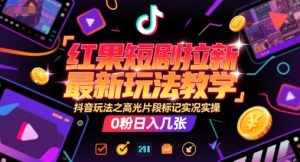 红果短剧拉新最新玩法教学，抖音玩法之高光片段标记实况实操，0粉日入几张-一起网赚吧