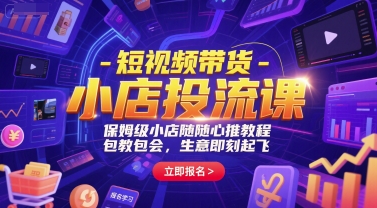 短视频带货-小店投流课，保姆级小店随心推教程，包教包会，生意即刻起飞-一起网赚吧