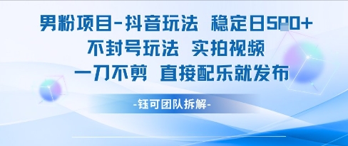 男粉项目抖音玩法稳定日收5张实拍视频一刀不剪直接配乐就发布不封号玩法-一起网赚吧