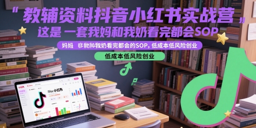 教辅资料抖音小红书实战营，这是一套我妈和我奶看完都会的SOP，低成本低风险创业-一起网赚吧