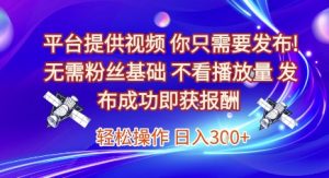 平台提供视频，你只需要发布， 无需粉丝基础，不看播放量，发布成功即获报酬，日入3张【揭秘】-一起网赚吧