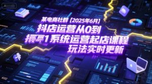 某电商社群【2025年6月】抖店运营从0到1系统运营起店课程，抖店最新玩法实时更新-一起网赚吧