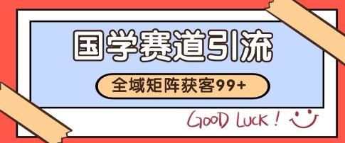 国学赛道精准拓客，自热矩阵日引99+ 获客SOP【揭秘】-一起网赚吧