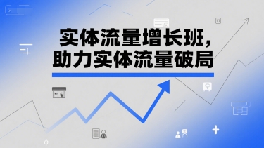 实体流量增长班，助力实体流量破局-一起网赚吧