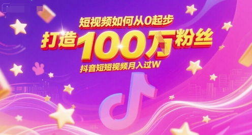 短视频如何从0起步，打造100W粉丝抖音短视频月入过W-一起网赚吧