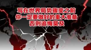 付费文章：写在世界局势骤变之前，你一定要做好的重大准备，否则追悔莫及-一起网赚吧