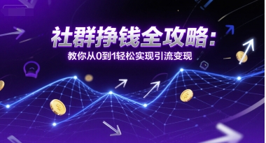 社群挣钱全攻略：教你从0到1轻松实现引流变现-一起网赚吧