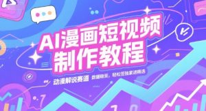 AI漫画短视频制作教程，动漫解说赛道，数据稳定且流量高，轻松签独家进精选-一起网赚吧