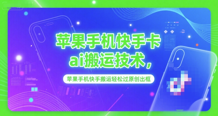 苹果手机快手卡ai搬运技术，苹果手机快手搬运轻松过原创出框-一起网赚吧