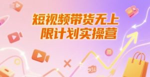 短视频带货无上限计划实操营，新人短视频带货工具流养号破播文案运营篇课程-一起网赚吧