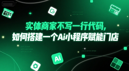 实体商家不写一行代码，如何搭建一个Ai小程序赋能门店-一起网赚吧