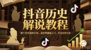 抖音历史解说教程，两个月内涨粉55W，适合零基础入门，可过伙伴计划-一起网赚吧