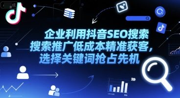 企业利用抖音SEO搜索推广低成本精准获客，选择关键词抢占先机-一起网赚吧