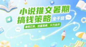 小说推文暑期搞钱策略，全干货，暑假已来，流量高峰，火力全开-一起网赚吧