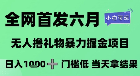 全网首发六月，无人撸礼物暴力掘金项目，日入1K+门槛低，当天拿结果，小白可玩【揭秘】-一起网赚吧