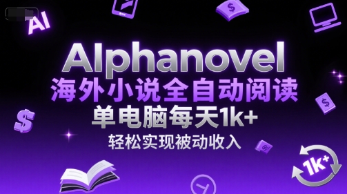AIphanovel海外小说全自动阅读，单电脑每天1k+，轻松实现被动收入【揭秘】-一起网赚吧