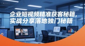 企业短视频精准获客秘籍,实战分享落地独门秘籍-一起网赚吧