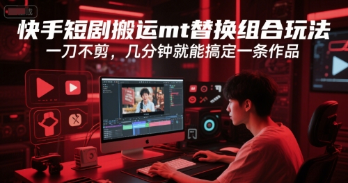 快手短剧搬运mt替换组合玩法，一刀不剪，几分钟就能搞定一条作品-一起网赚吧