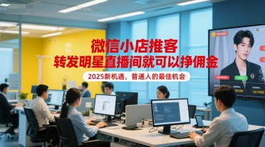 微信小店推客，转发明星直播间就可以挣佣金，2025新机遇，普通人的最佳机会-一起网赚吧
