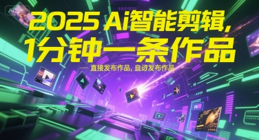2025Ai智能剪辑，不需要剪辑，直接发布作品，自动剪辑，1分钟一条作品-一起网赚吧