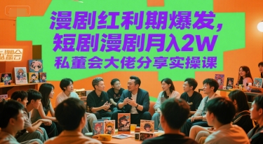 漫剧红利期爆发，短剧漫剧月入2W私董会大佬分享实操课-一起网赚吧