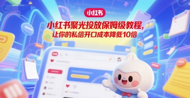 小红书聚光投放保姆级教程，让你的私信开口成本降低10倍-一起网赚吧