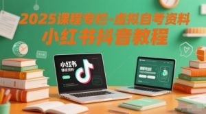 2025课程专栏-虚拟自考资料小红书抖音教程-一起网赚吧