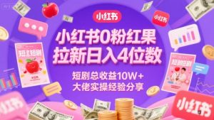 小红书0粉红果短剧拉新日入4位,数短剧总收益10W+大佬实操经验分享-一起网赚吧