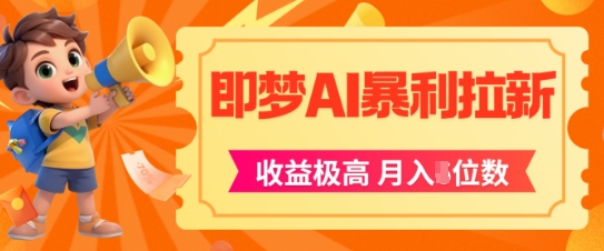 即梦app暴利拉新，收益上限极高，月入5位数，AI风口落地实操项目-一起网赚吧