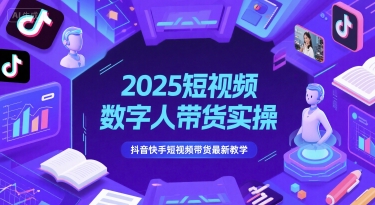 2025短视频数字人带货实操，抖音快手短视频带货最新教学-一起网赚吧